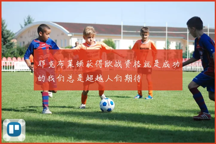 邓克布莱顿获得欧战资格就是成功的我们总是超越人们期待